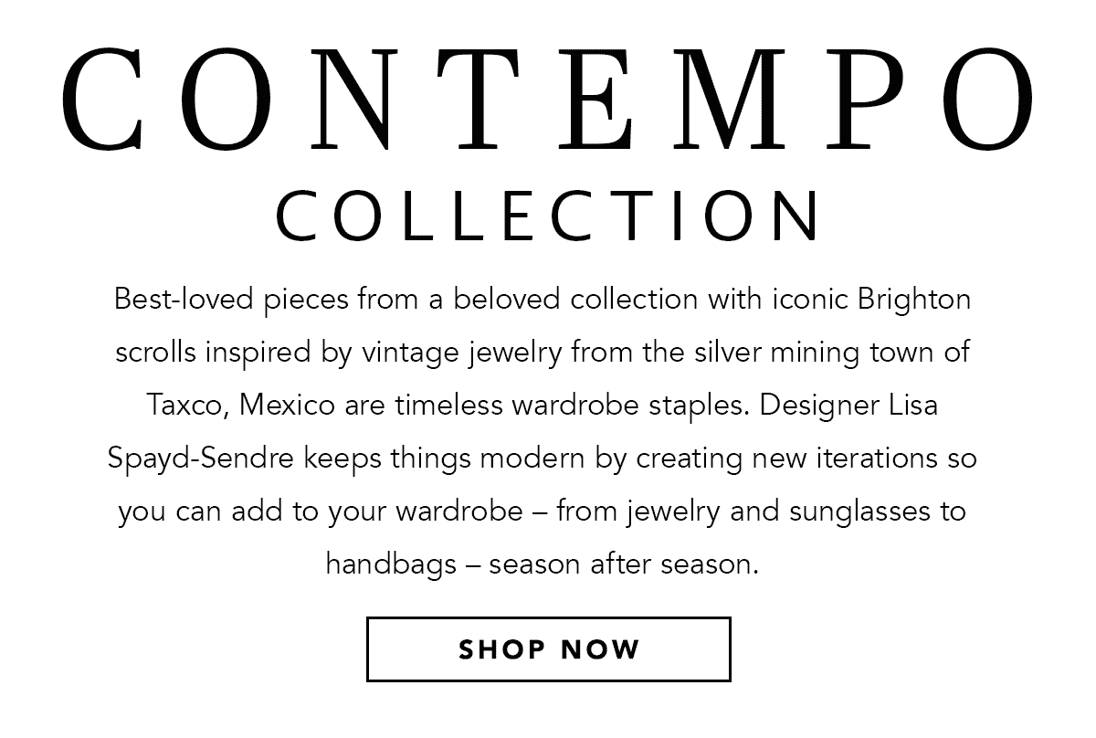Contempo Collection - Best-loved pieces from a beloved collection with iconic Brighton scrolls inspired by vintage jewelry from the silver mining town of Taxco, Mexico are timeless wardrobe staples. Designer Lisa Spayd-Sendre keeps things modern by creating new iterations so you can add to your wardrobe - from jewelry and sunglasses to handbags - season after season. - Shop Now