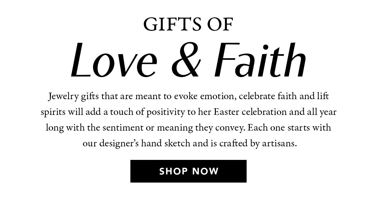 Gifts Of Love & Faith - Jewelry gifts that are meant to evoke emotion, celebrate faith and lift spirits will add a touch of positivity to her Easter celebration and all year long with the sentiment or meaning they convey. Each one starts with our designer's hand sketch and is crafted by artisans. - Shop Now