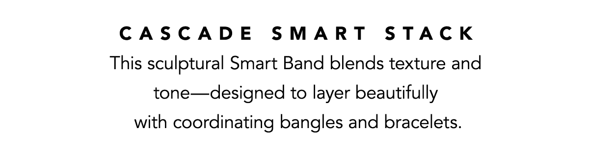 Cascade Smart Stack - This sculptural Smart Band blends texture and tone - designed to layer beautifully with coordinating bangles and bracelets. - Shop Now