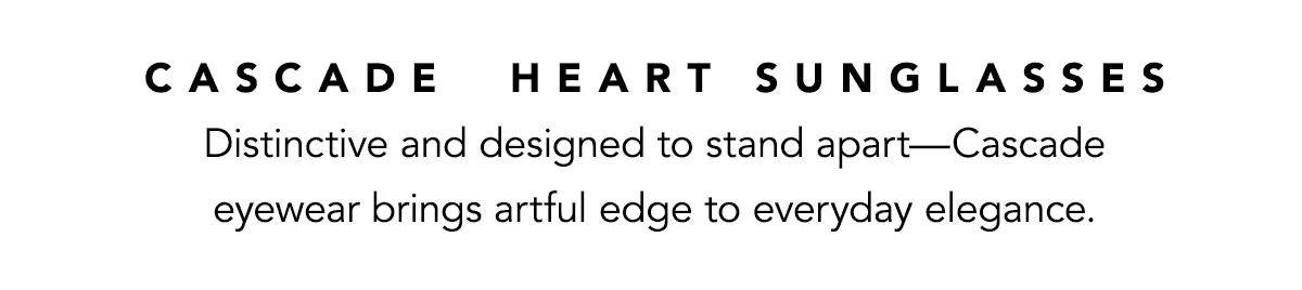 Cascade Heart Sunglasses - Distinctive and designed to stand apart - Cascade eyewear brings artful edge to everyday elegance. - Shop Now