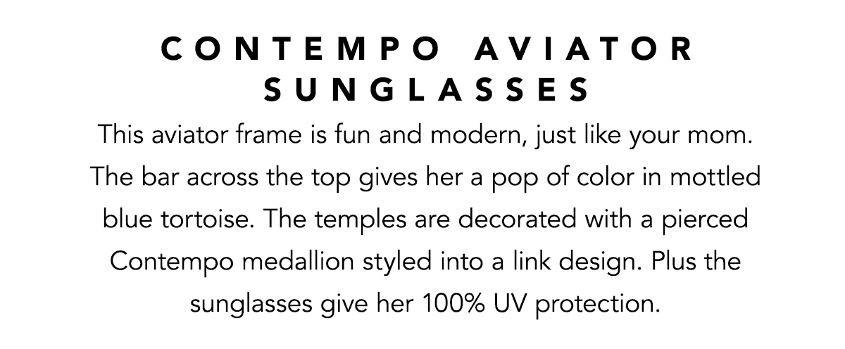 Contempo Aviator Sunglasses - This aviator frame is fun and modern, just like your mom. The bar across the top gives her a pop of color in mottled blue tortoise. The temples are decorated with a pierced Contempo medallion styled into a link design. Plus the sunglasses give her one-hundred percent U.V. protection. - Shop Now