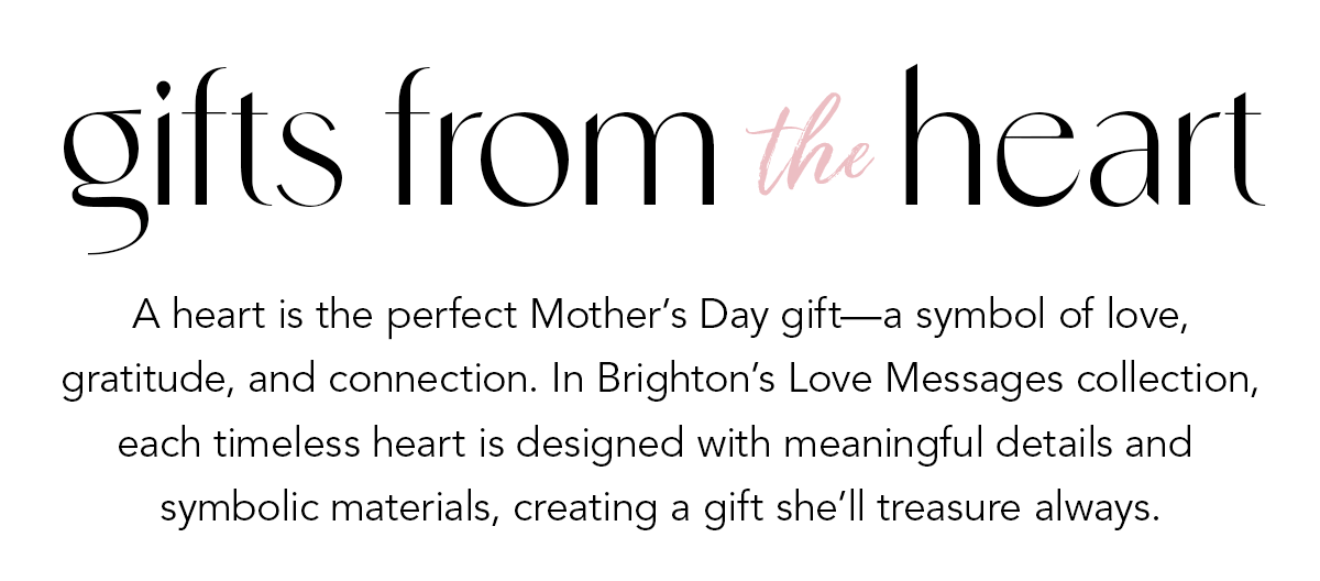 Gifts From The Heart - A heart is the perfect Mother's Day gift - a symbol of love, gratitude, and connection. In Brighton's Love Messages collection, each timeless heart is designed with meaningful details and symbolic materials, creating a gift she'll treasure always. - Shop Now