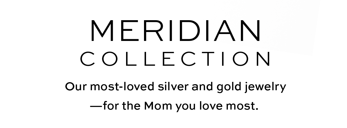 Meridian Collection - Our most-loved silver and gold jewelry - for the Mom you love most. - Shop Now
