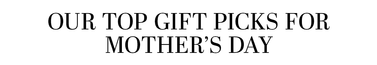 Our Top Gift Picks For Mother's Day