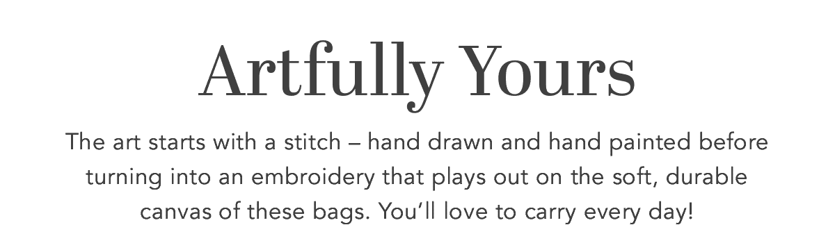 Artfully Yours - The art starts with a stitch - hand drawn and hand painted before turning into an embroidery that plays out on the soft, durable canvas of these bags. You'll love to carry every day! - Shop Now