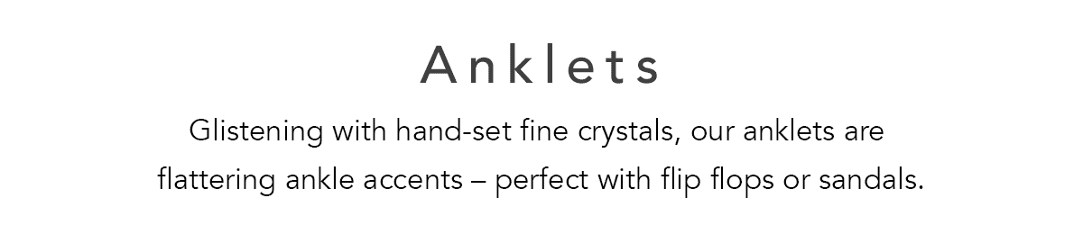 Anklets - Glistening with hand-set fine crystals, our anklets are flattering ankle accents - perfect with flip flops or sandals. - Shop Now