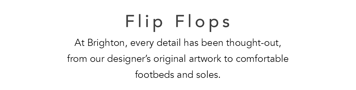 Flip Flops - At Brighton, every detail has been thought-out, from our designer's original artwork to comfortable footbeds and soles. - Shop Now