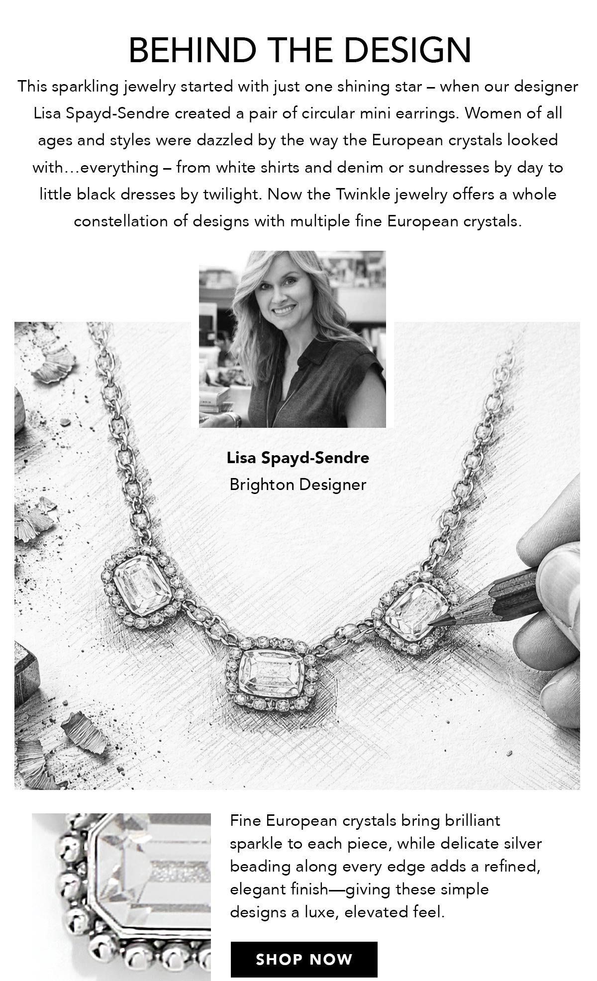 Behind The Design: Lisa Spayd-Sendre, Brighton Designer - This sparkling jewelry started with just one shining star - when our designer Lisa Spayd-Sendre created a pair of circular mini earrings. Women of all ages and styles were dazzled by the way the European crystals looked with... everything - from white shirts and denim or sundresses by day to little black dresses by twilight. Now the Twinkle jewelry offers a whole constellation of designs with multiple fine European crystals. Fine European crystals bring brilliant sparkle to each piece, while delicate silver beading along every edge adds a refined, elegant finish - giving these simple designs a luxe, elevated feel. - Shop Now