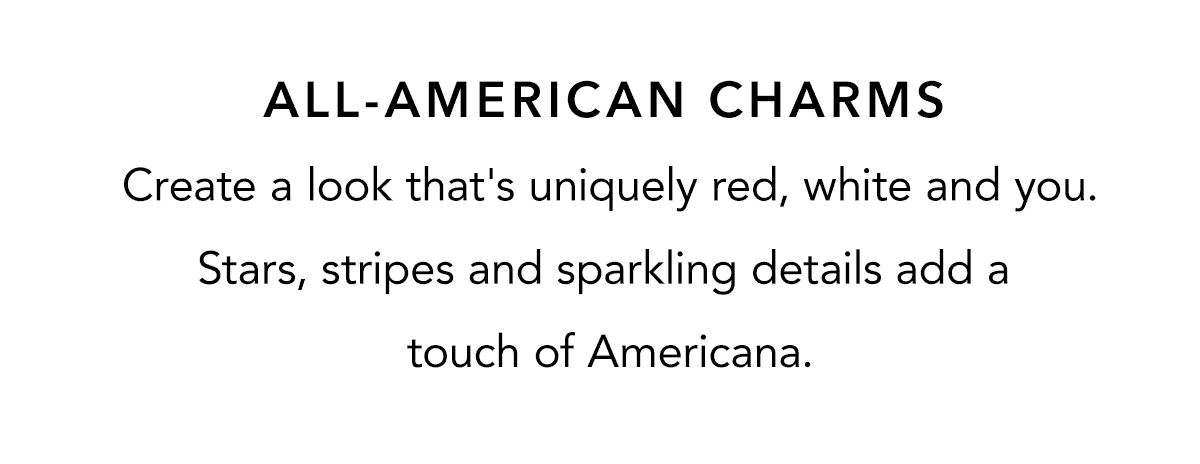 All-American Charms - Create a look that's uniquely red, white and you. Stars, stripes and sparkling details add a touch of Americana. - Shop Now
