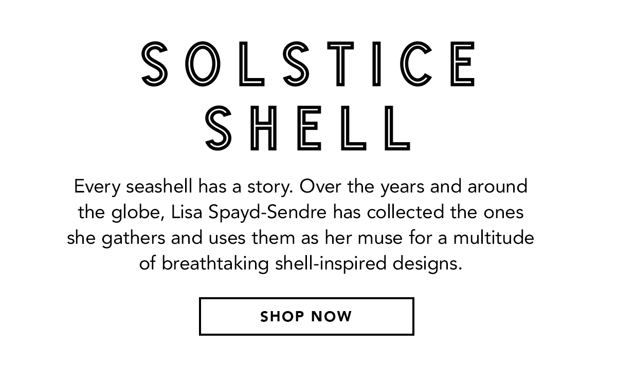 Solstice Shell - Every seashell has a story. Over the years and around the globe, Lisa Spayd-Sendre has collected the ones she gathers and uses them as her muse for a multitude of breathtaking shell-inspired designs. - Shop Now