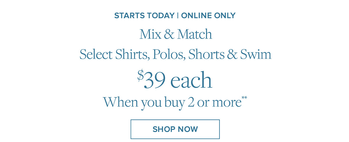 Mix & Match select shirts, polos, shorts & swim. $39 each when you buy 2 or more**. Shop now