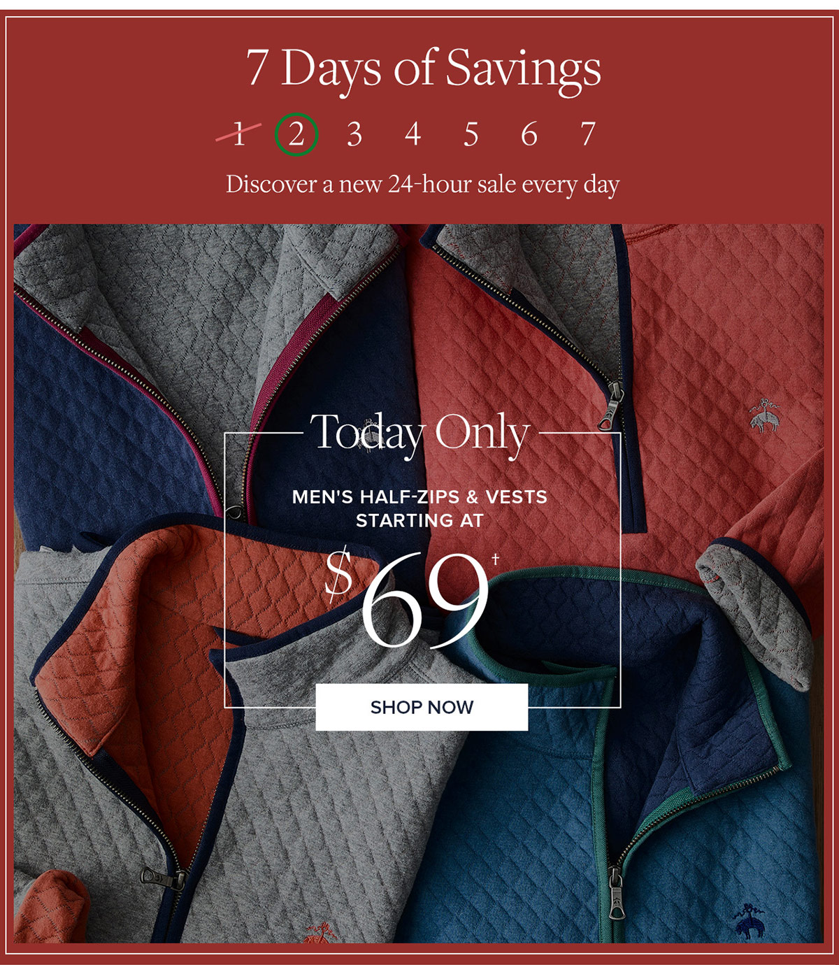 7 days of savings. Today only men's half-zips & vests starting at $69. Shop now