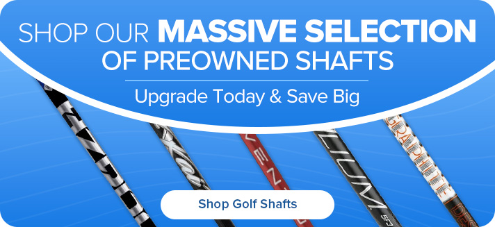Shop Our Massive Selection of Preowned Shafts Sub copy: Upgrade Today & Save Big (20% auto-apply promo)