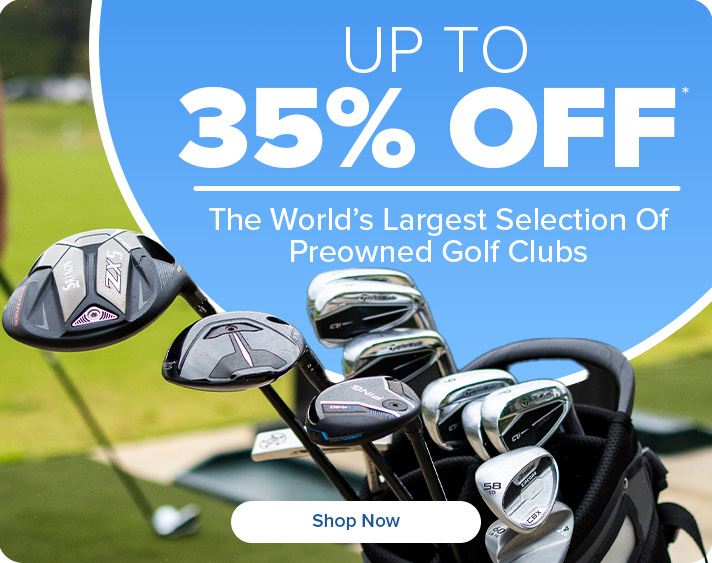 Up to 35% Off the World's Largest Selection Of Preowned Golf Clubs