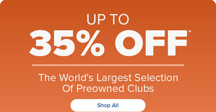 Up to 35% Off the World's Largest Selection Of Preowned Golf Clubs
