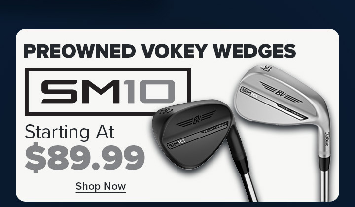 Preowned Vokey SM10 Wedges - Starting at $89.99