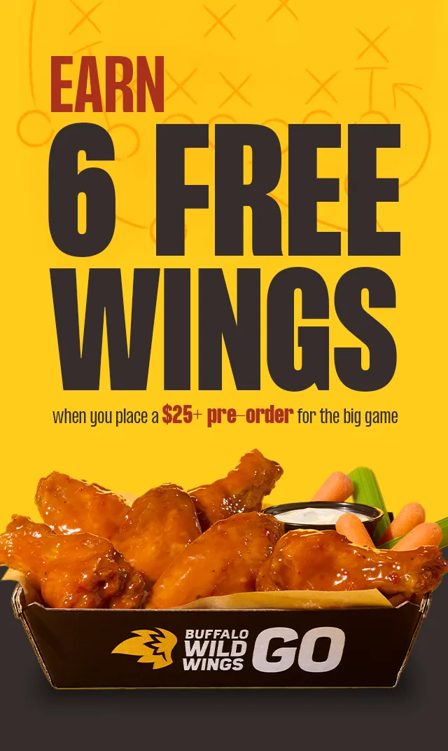 EARN 6 FREE WINGS | WHEN YOU PLACE A $25 + PRE-ORDER FOR THE BIG GAME