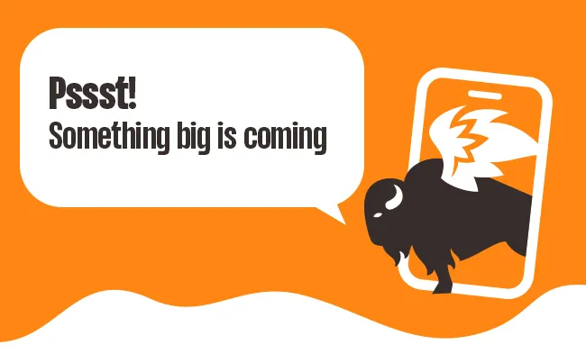 Pssst! something big is coming