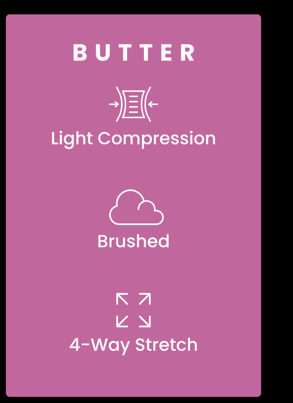 BUTTER: - Light Compression - Brushed - 4-Way Stretch