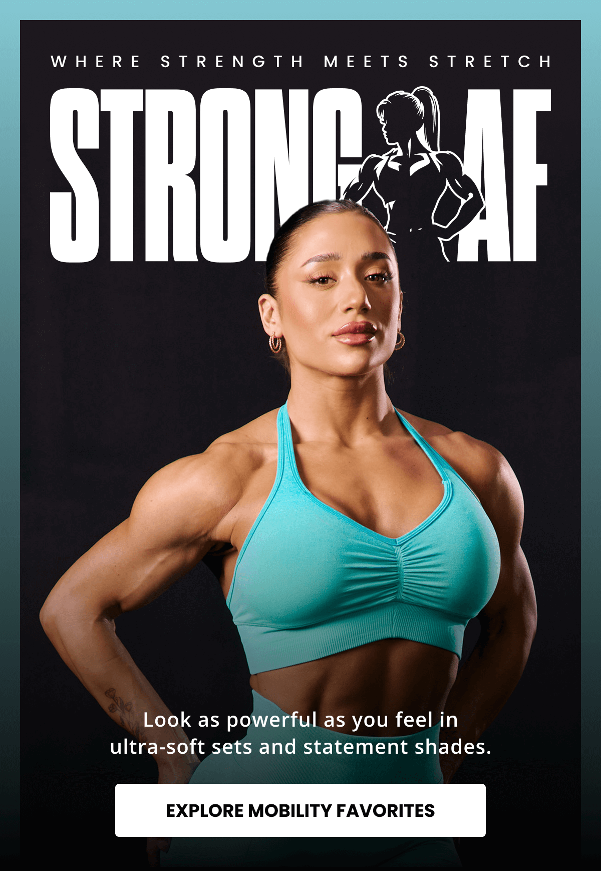 WHERE STRENGTH MEETS STRETCH - STRONG AF: Look as powerful as you feel in ultra-soft sets and statement shades. | EXPLORE MOBILITY FAVORITES