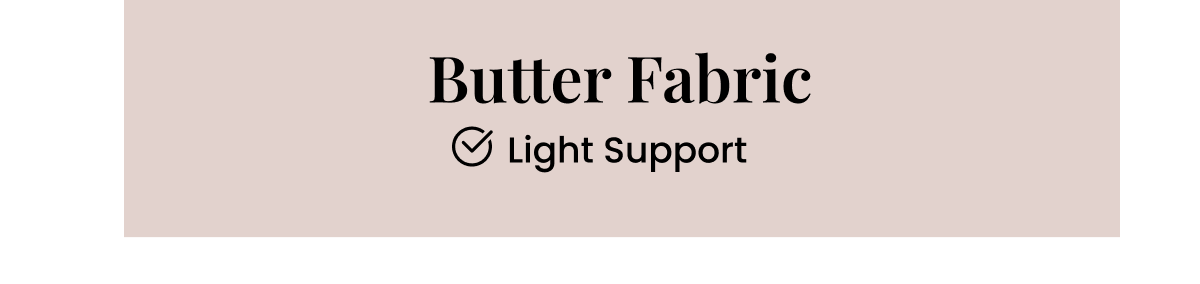 Butter Fabric: - Light Support