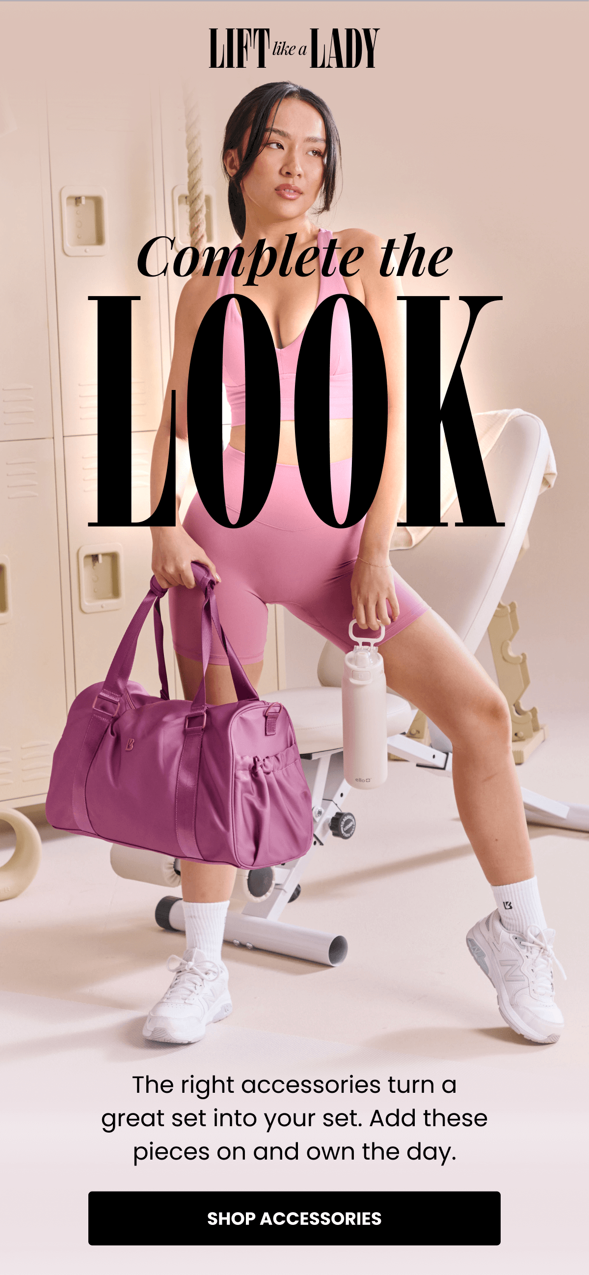 LIFT like a LADY - Complete the LOOK: The right accessories turn a great set into your set. Add these pieces on and own the day. | SHOP ACCESSORIES