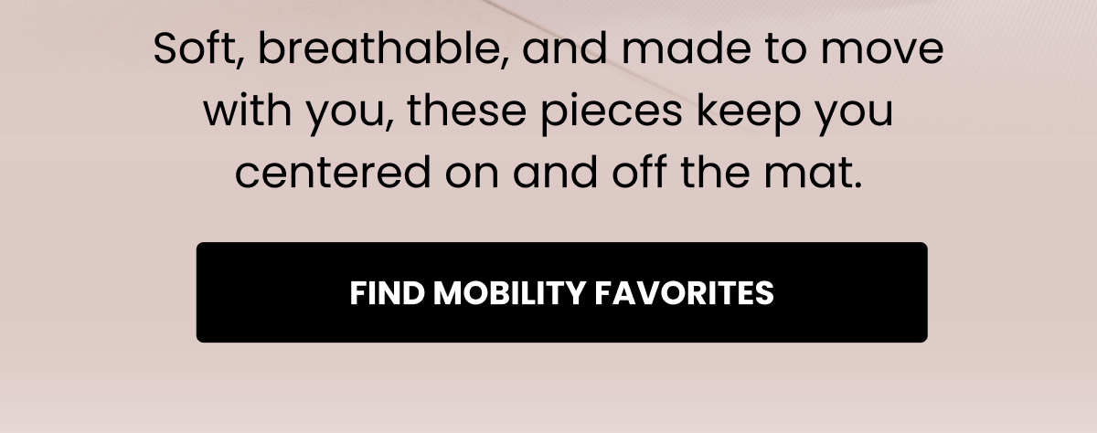 Soft, breathable, and made to move with you, these pieces keep you centered on and off the mat. | Find Mobility Favorites