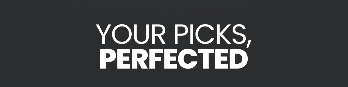 Your picks, perfected 