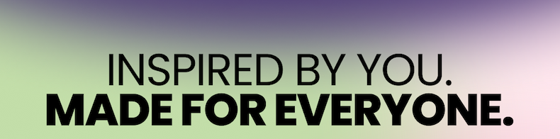 Inspired By You. Made for Everyone. 