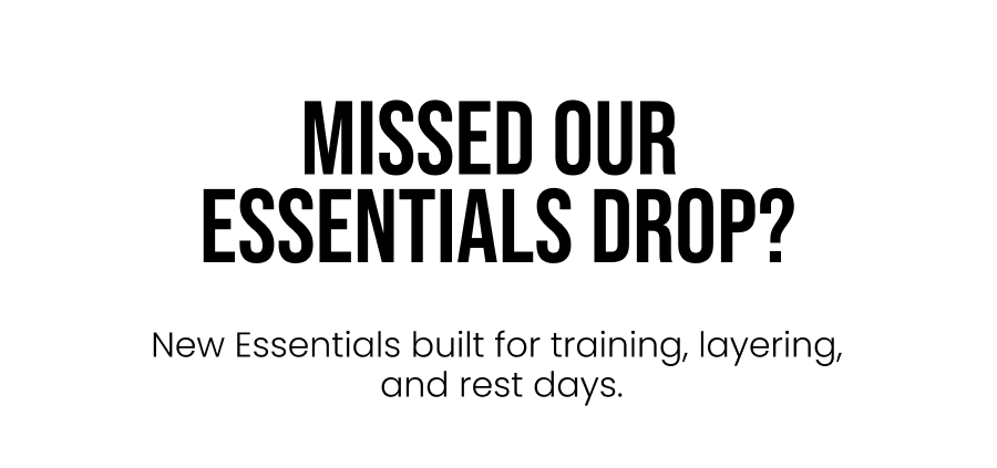 Missed Our Essentials Drop? New Essentials built for training, layers, and rest days.