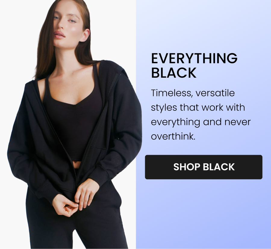 Everything Black Timeless, versatile styles that work with everything and never overthink. CTA: [SHOP BLACK]