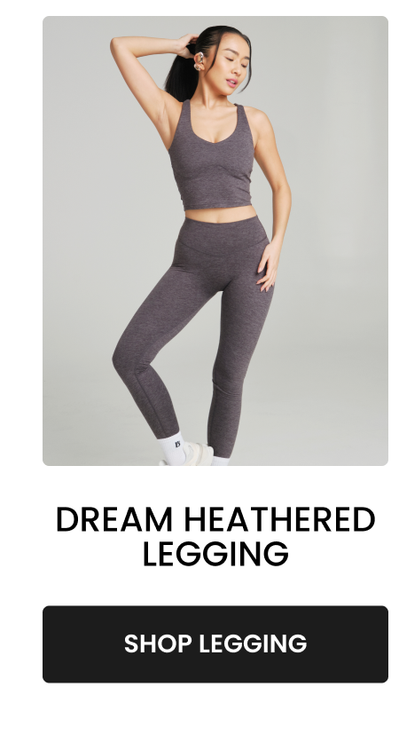 Dream Heathered Legging Updated fit, medium compression, barely-there feel. The legging that makes training feel less daunting. CTA: [SHOP DREAM HEATHERED]