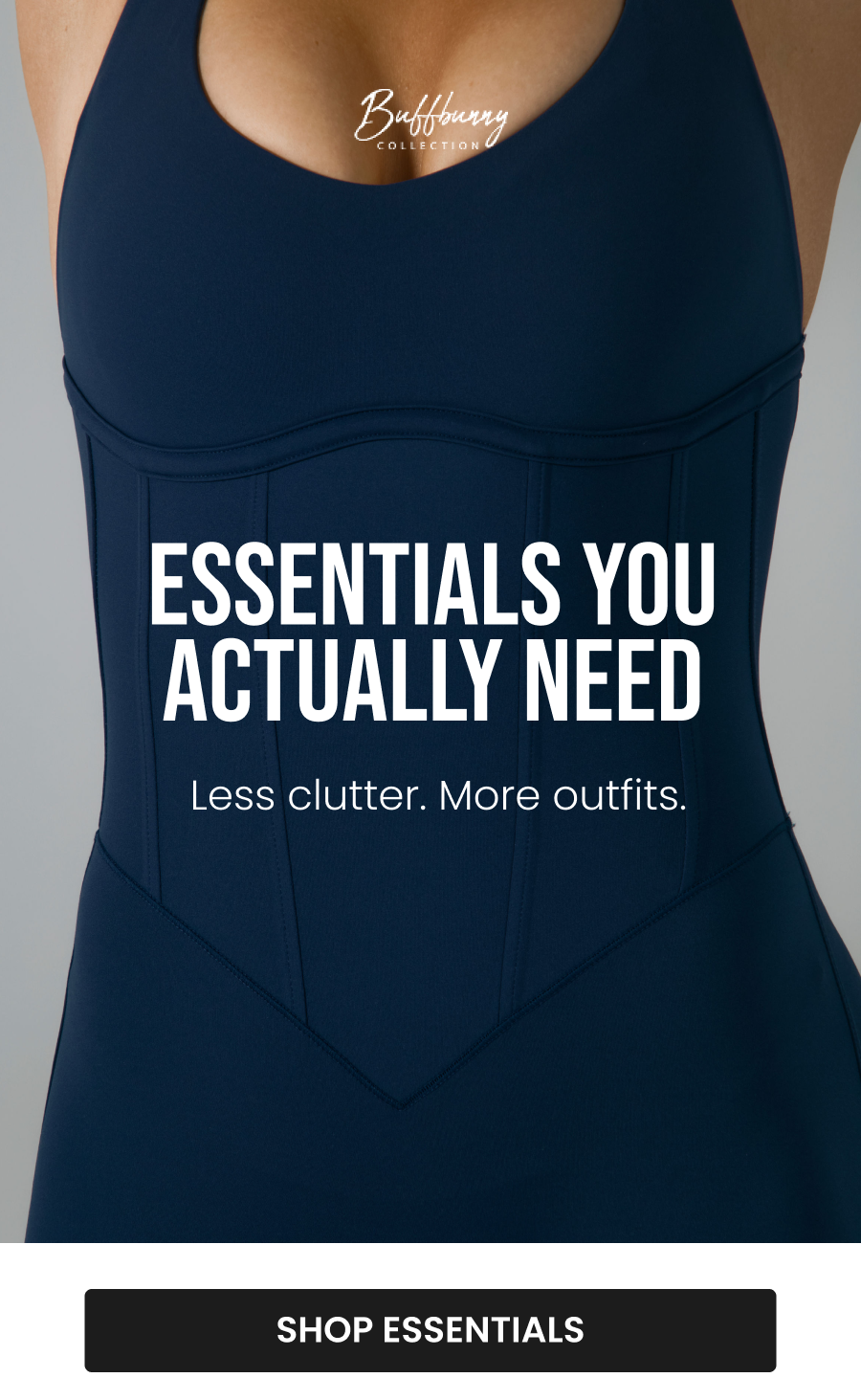 Essentials You Actually Need Less clutter. More outfits. CTA: [SHOP ESSENTIALS]