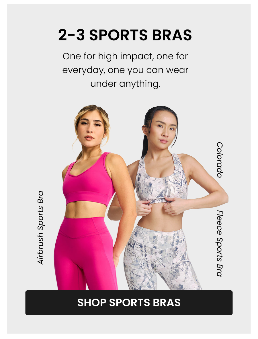 2-3 Sports Bras One for high impact, one for everyday, one you can wear under anything. Airbrush Sports Bra Revolution Sports Bra CTA: [SHOP SPORTS BRAS]