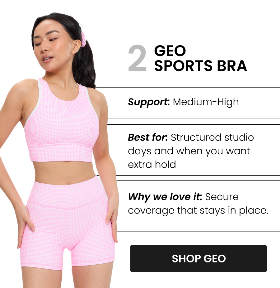#2 Geo Sports Bra - Pink Gingham Support: Medium-High Best for: Structured studio days and when you want extra hold Why we love it: Secure coverage that stays in place. With a high-coverage front and more compressive feel, Geo delivers the most secure fit of the collection while keeping NuBre softness. CTA: [SHOP GEO]