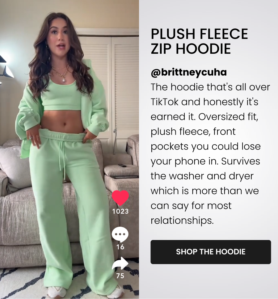 Plush Fleece Zip Hoodie - Honeydew https://www.tiktok.com/t/ZThGJ4o6c/  @brittneycuha The hoodie that's all over TikTok and honestly it's earned it. Oversized fit, plush fleece, front pockets you could lose your phone in. Survives the washer and dryer which is more than we can say for most relationships. CTA: [SHOP THE HOODIE]