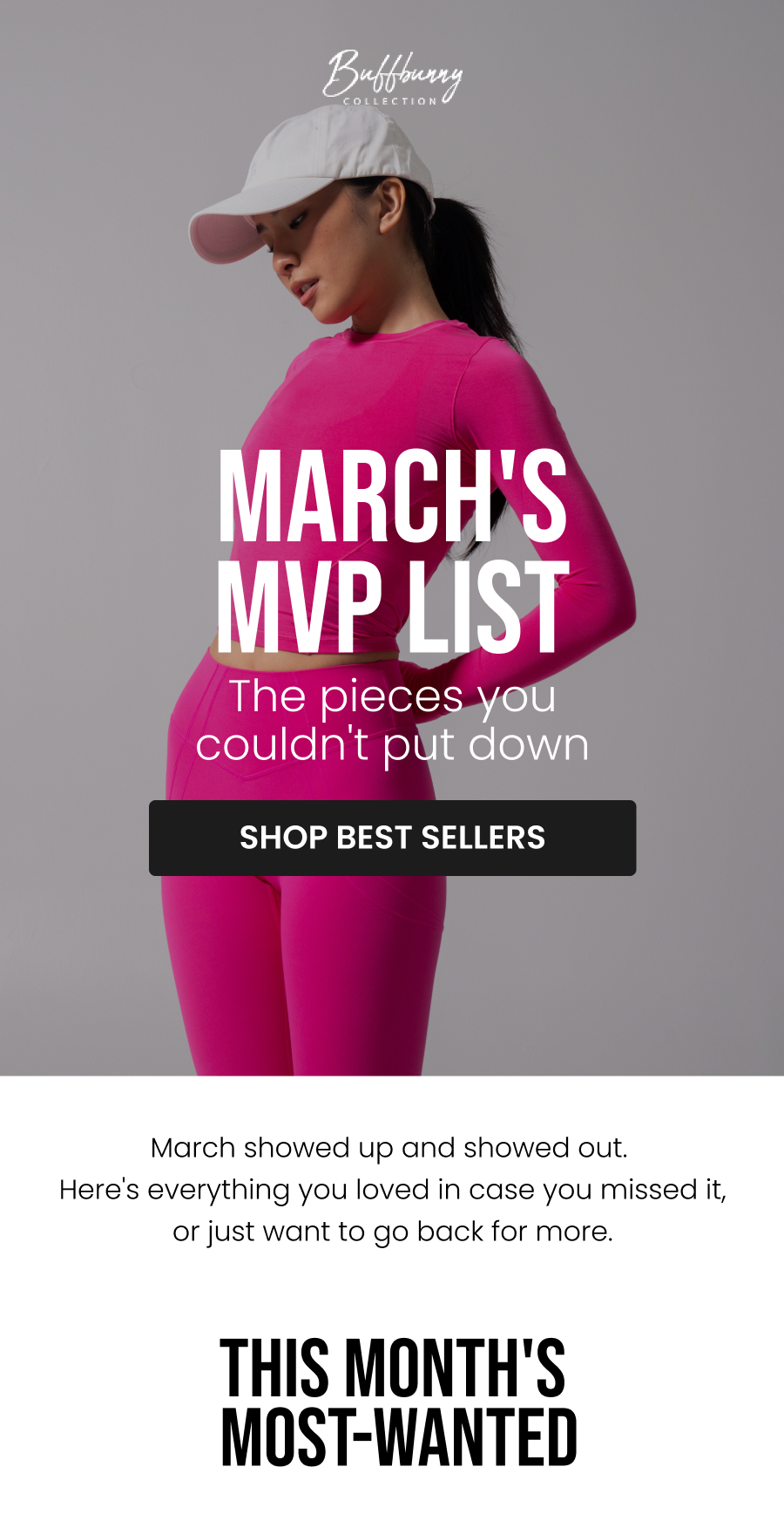 March's MVP List The pieces you couldn't put down CTA: [SHOP BEST SELLERS]  March showed up and showed out. Here's everything you loved in case you missed it, or just want to go back for more.    This Month's Most-Wanted
