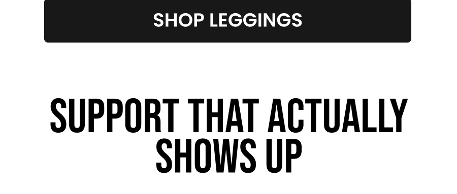 CTA: [SHOP LEGGINGS]  Support That Actually Shows Up