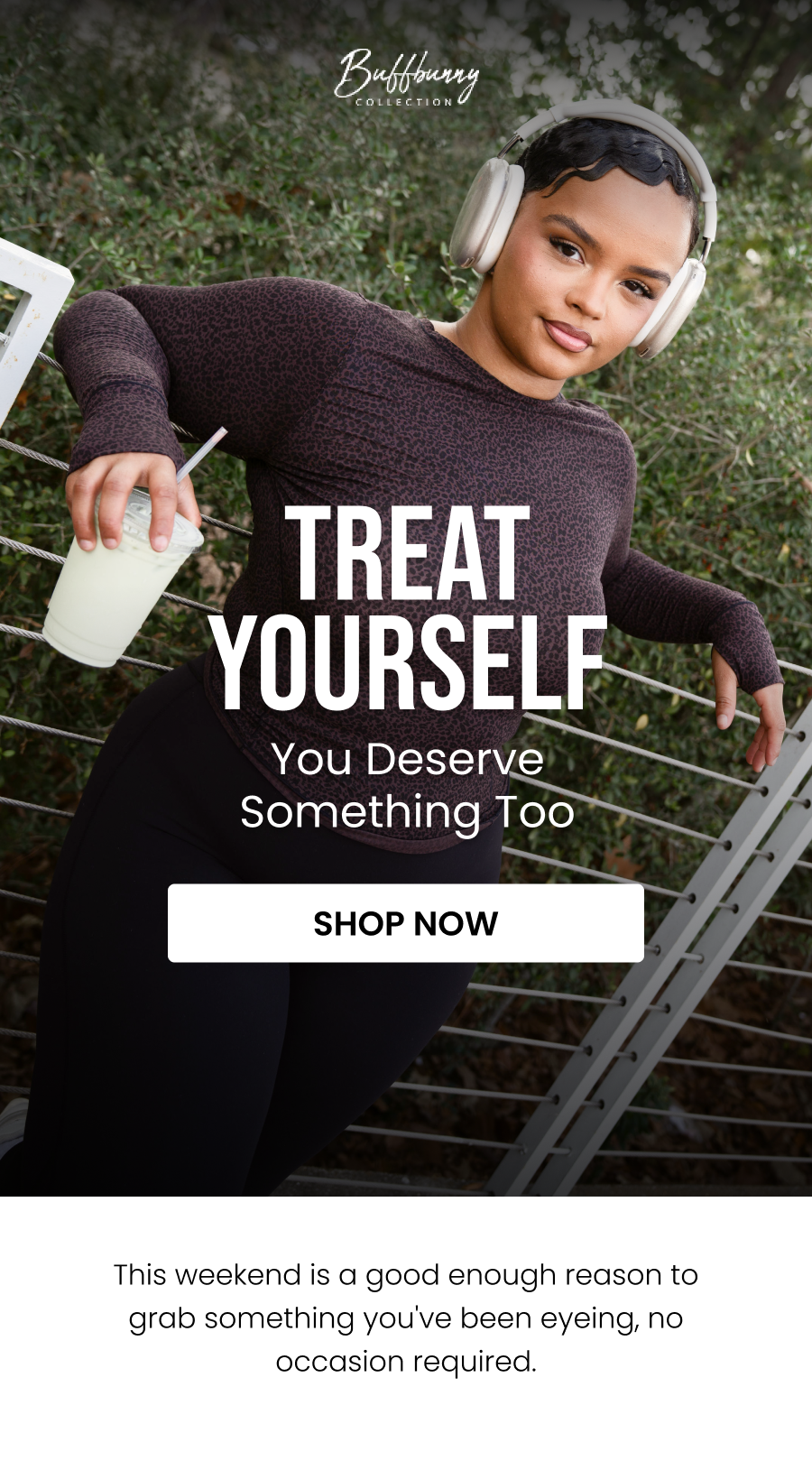 You Deserve Something Too Treat Yourself CTA: [SHOP NOW]  This weekend is a good enough reason to grab something you've been eyeing, no occasion required.