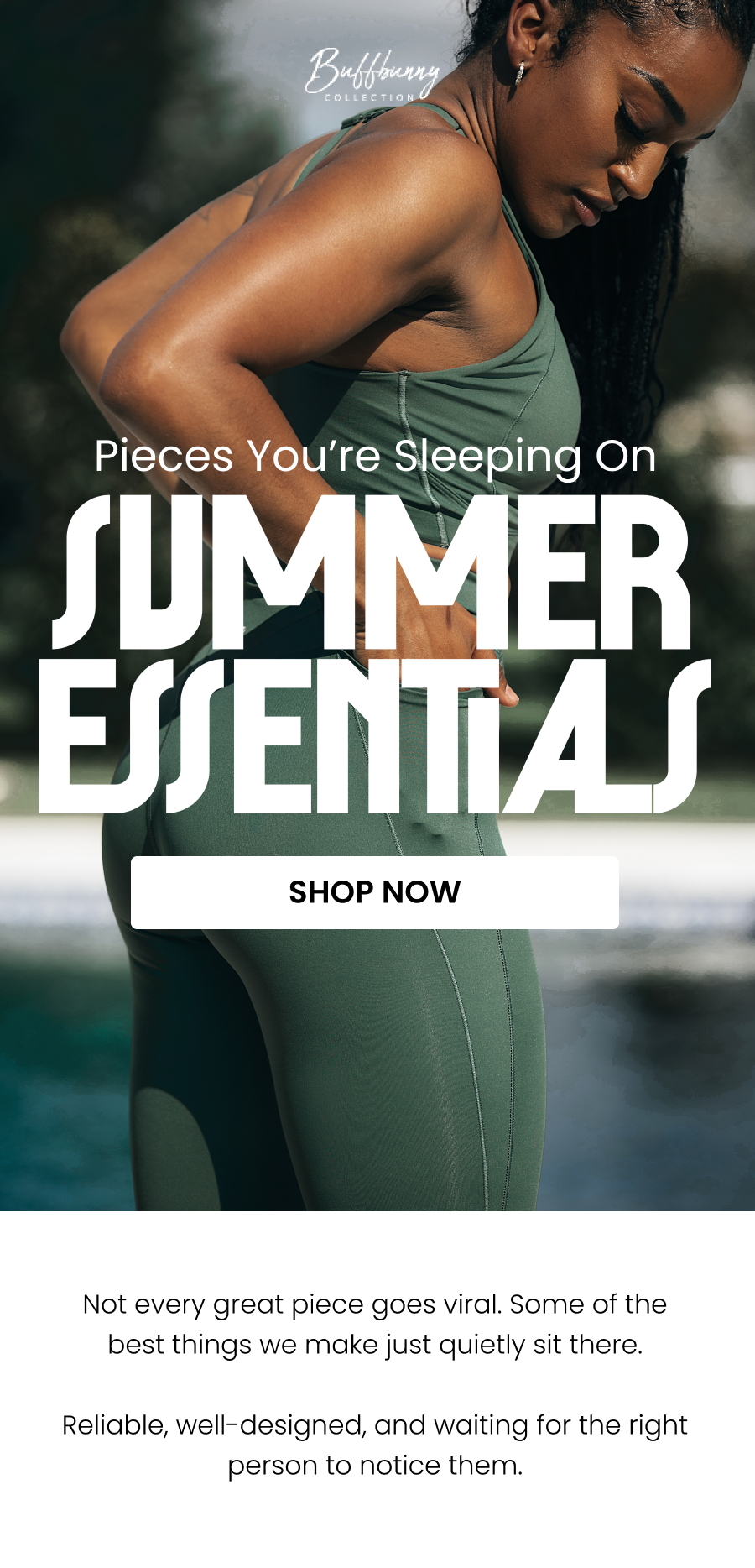 Pieces You’re Sleeping On Summer Essentials CTA: [SHOP NOW]  Not every great piece goes viral. Some of the best things we make just quietly sit there. Reliable, well-designed, and waiting for the right person to notice them.  Consider this your notice.