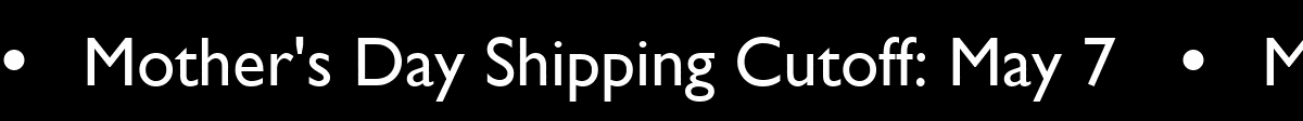 Mother's Day Shipping Cutoff: May 07