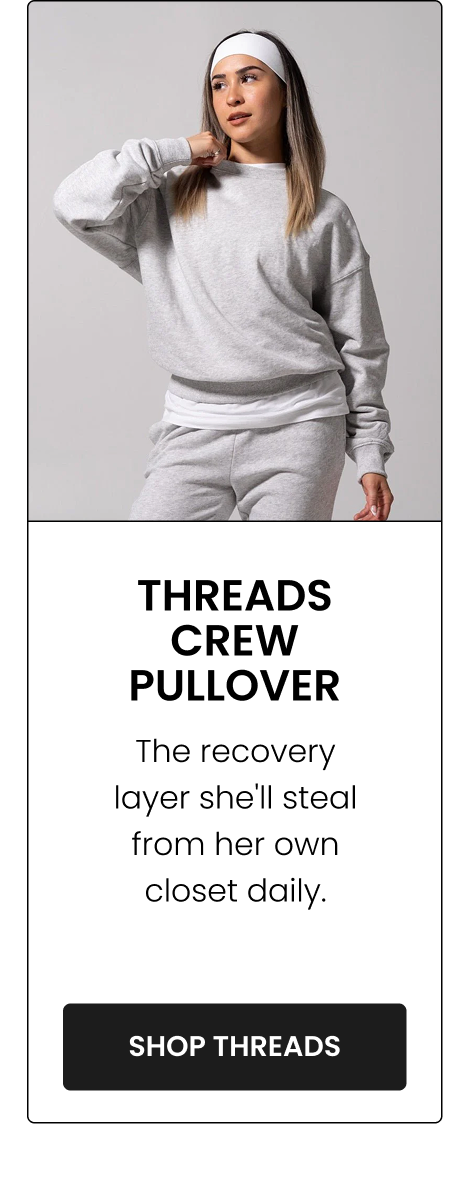 Threads Crew Pullover The recovery layer she'll steal from her own closet daily. CTA: [SHOP THREADS]