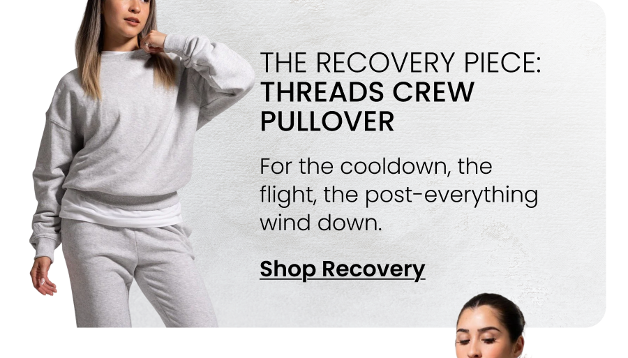 The Recovery Piece: Threads Crew Pullover For the cooldown, the flight, the post-everything wind down. CTA: [SHOP RECOVERY]