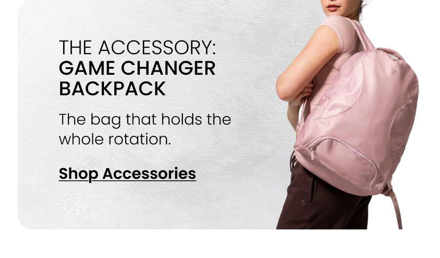 The Accessory: Game Changer Backpack The bag that holds the whole rotation. CTA: [SHOP ACCESSORIES]