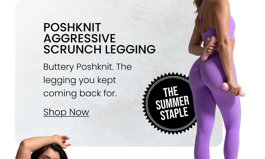 Poshknit Aggressive Scrunch Legging BADGE: The Summer Staple Buttery Poshknit. The legging you kept coming back for. CTA: [SHOP POSHKNIT]
