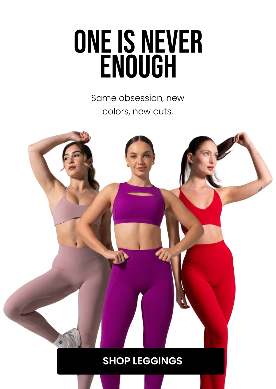 One Is Never Enough Same obsession, new colors, new cuts. CTA: [SHOP LEGGINGS]