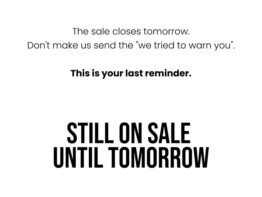 The sale closes tomorrow. Don't make us send the "we tried to warn you". This is your last reminder.    Still On Sale Until Tomorrow
