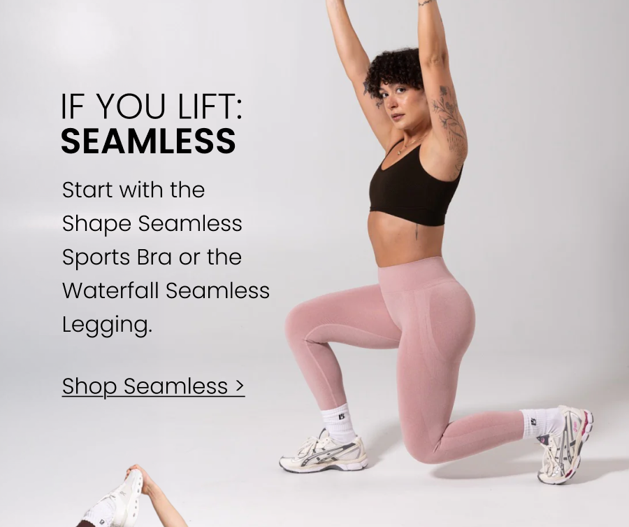 If You Lift → Seamless Start with the Shape Seamless Sports Bra or the Waterfall Seamless Legging. CTA: [SHOP SEAMLESS]