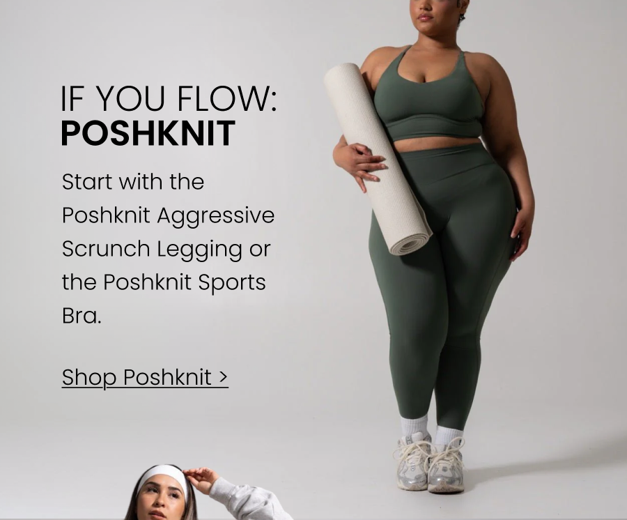 If You Flow → Poshknit Start with the Poshknit Aggressive Scrunch Legging or the Poshknit Sports Bra. CTA: [SHOP POSHKNIT]