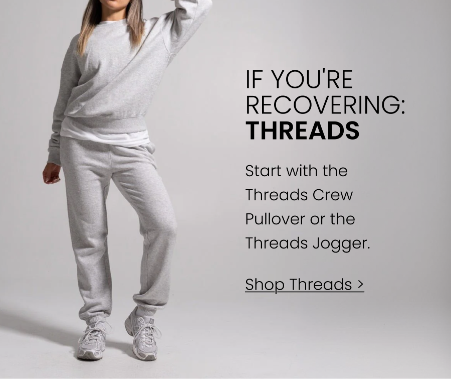 If You're Recovering → Threads Start with the Threads Crew Pullover or the Threads Jogger. CTA: [SHOP THREADS]